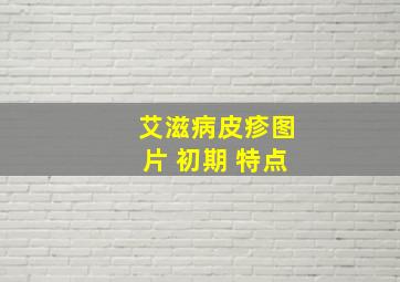 艾滋病皮疹图片 初期 特点